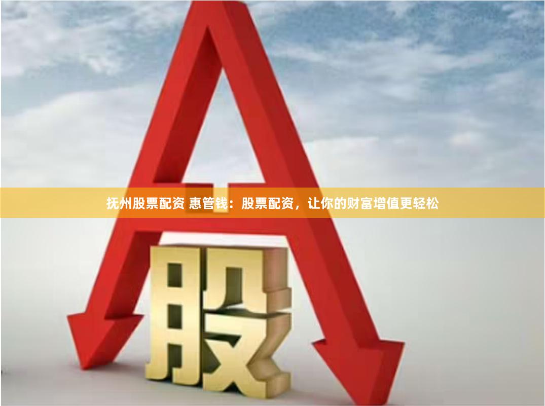 抚州股票配资 惠管钱：股票配资，让你的财富增值更轻松
