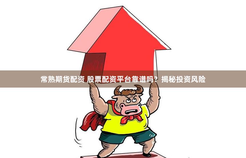 常熟期货配资 股票配资平台靠谱吗？揭秘投资风险