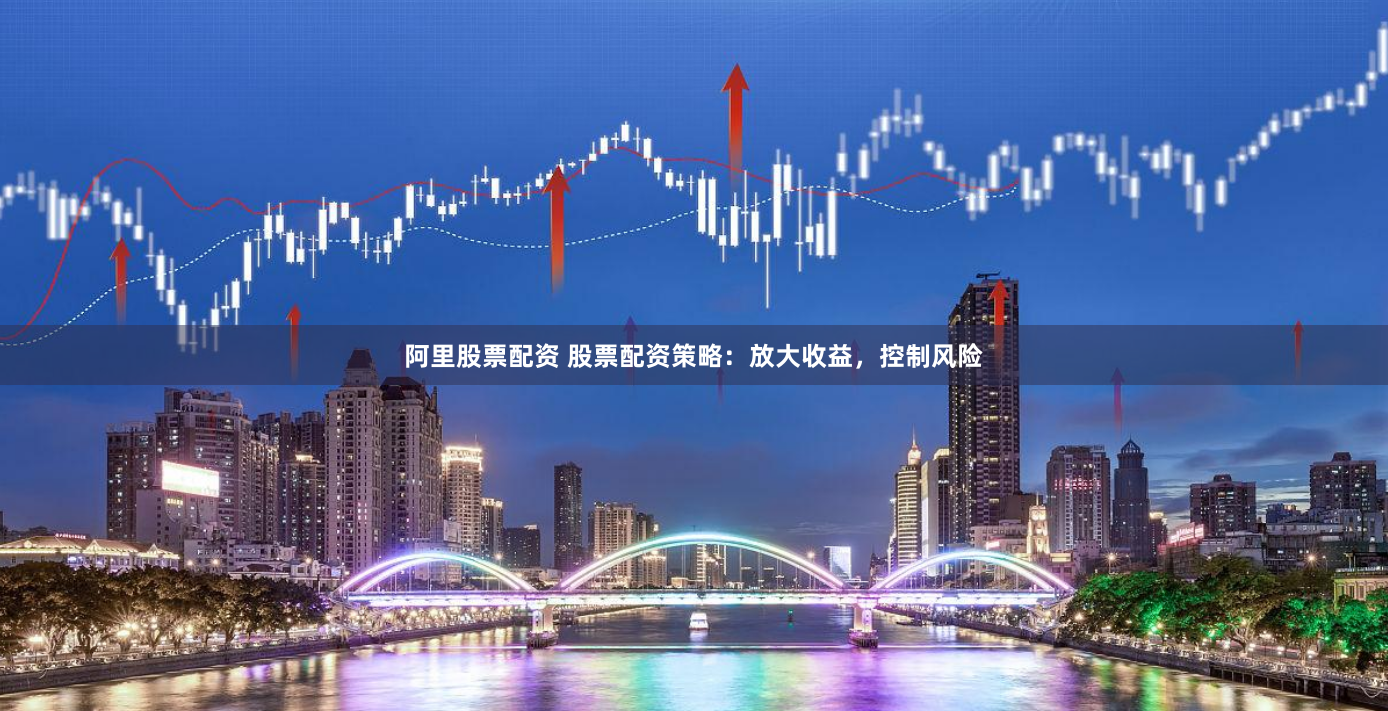 阿里股票配资 股票配资策略：放大收益，控制风险