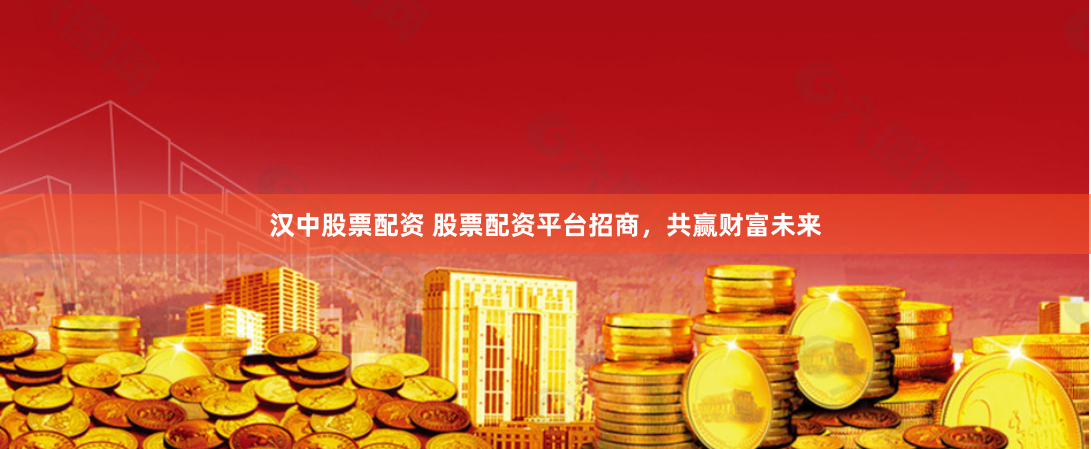 汉中股票配资 股票配资平台招商，共赢财富未来