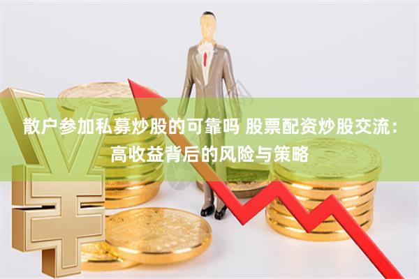 散户参加私募炒股的可靠吗 股票配资炒股交流：高收益背后的风险与策略