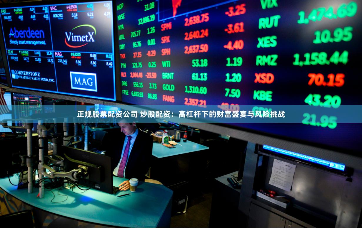 正规股票配资公司 炒股配资：高杠杆下的财富盛宴与风险挑战