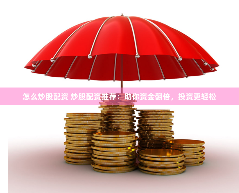 怎么炒股配资 炒股配资推荐：助你资金翻倍，投资更轻松