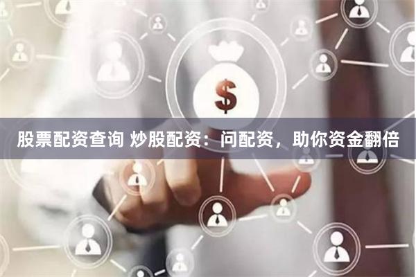 股票配资查询 炒股配资：问配资，助你资金翻倍