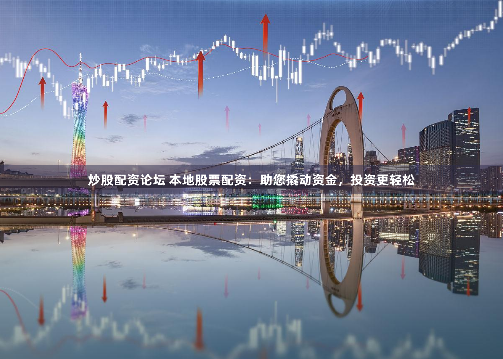 炒股配资论坛 本地股票配资：助您撬动资金，投资更轻松