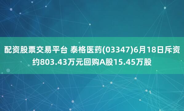 配资股票交易平台 泰格医药(03347)6月18日斥资约803.43万元回购A股15.45万股