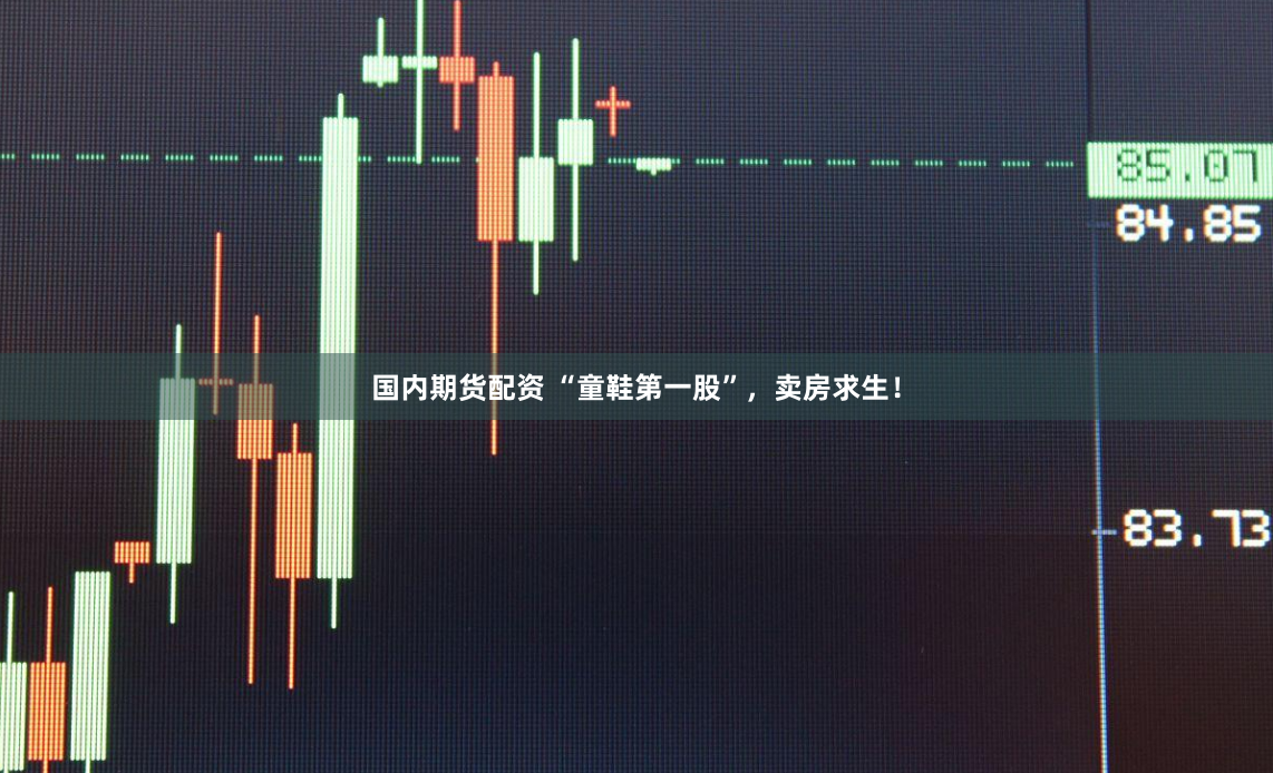 国内期货配资 “童鞋第一股”，卖房求生！