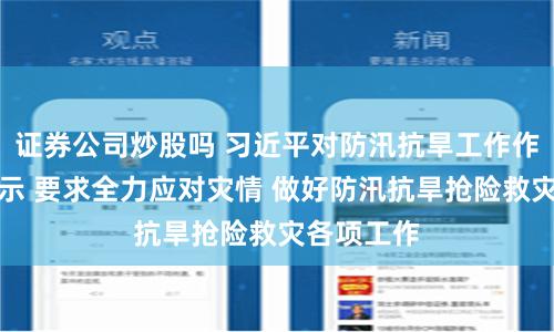 证券公司炒股吗 习近平对防汛抗旱工作作出重要指示 要求全力应对灾情 做好防汛抗旱抢险救灾各项工作