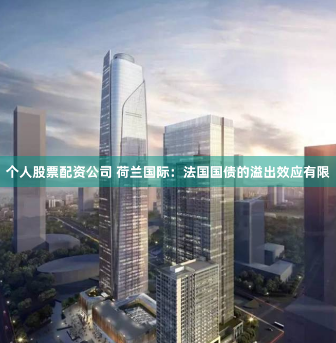 个人股票配资公司 荷兰国际：法国国债的溢出效应有限