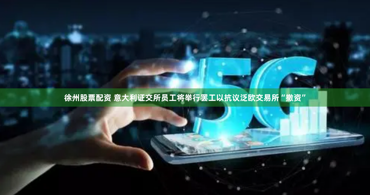 徐州股票配资 意大利证交所员工将举行罢工以抗议泛欧交易所“撤资”
