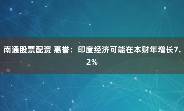 南通股票配资 惠誉：印度经济可能在本财年增长7.2%