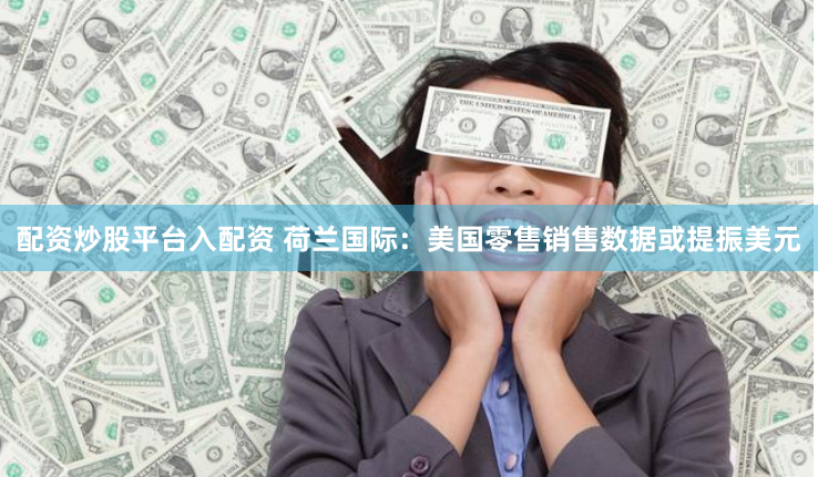 配资炒股平台入配资 荷兰国际：美国零售销售数据或提振美元