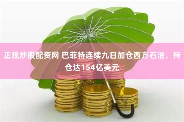 正规炒股配资网 巴菲特连续九日加仓西方石油，持仓达154亿美元