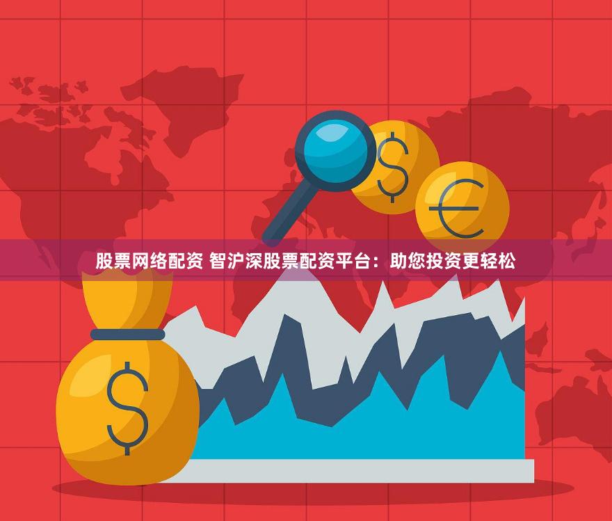 股票网络配资 智沪深股票配资平台：助您投资更轻松