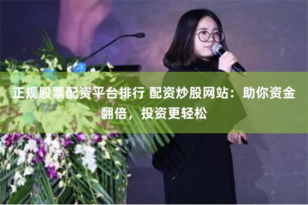 正规股票配资平台排行 配资炒股网站:助你资金翻倍,投资更轻松