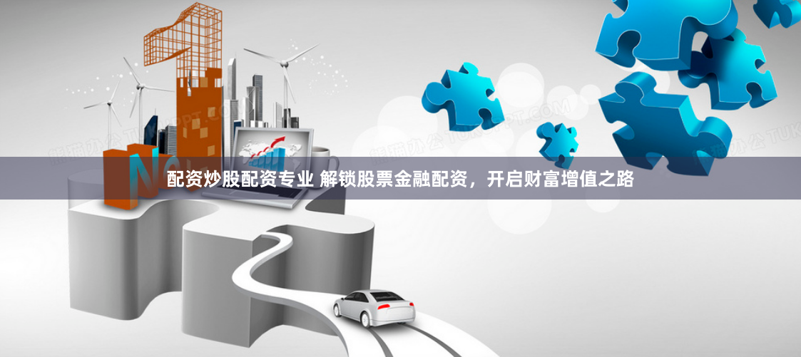 配资炒股配资专业 解锁股票金融配资，开启财富增值之路