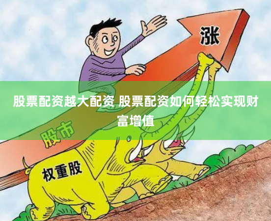 股票配资越大配资 股票配资如何轻松实现财富增值