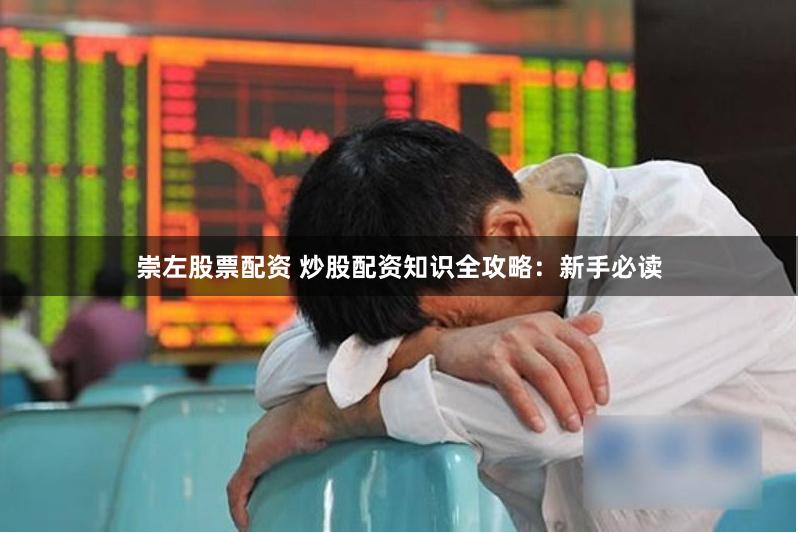 崇左股票配资 炒股配资知识全攻略：新手必读