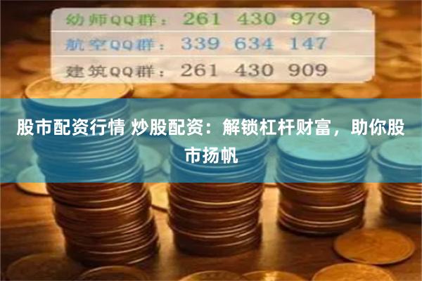 股市配资行情 炒股配资：解锁杠杆财富，助你股市扬帆
