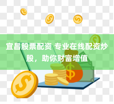 宜昌股票配资 专业在线配资炒股，助你财富增值