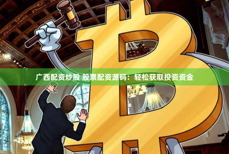 广西配资炒股 股票配资源码：轻松获取投资资金