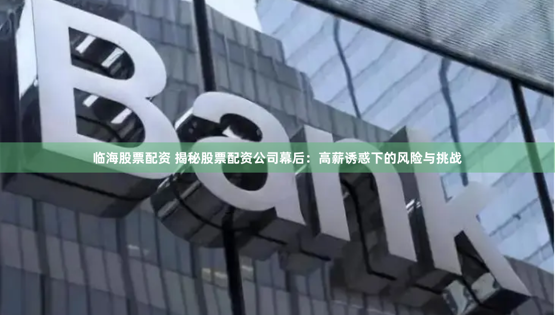 临海股票配资 揭秘股票配资公司幕后：高薪诱惑下的风险与挑战