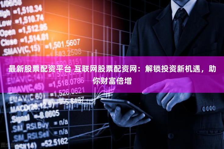 最新股票配资平台 互联网股票配资网：解锁投资新机遇，助你财富倍增
