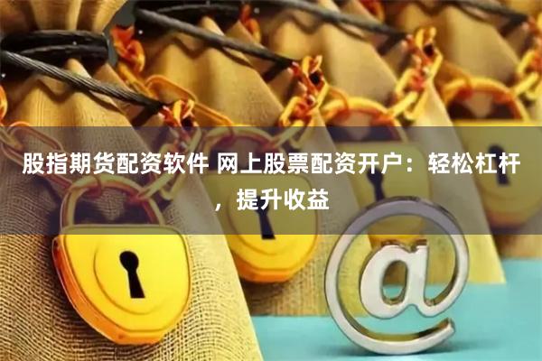 股指期货配资软件 网上股票配资开户：轻松杠杆，提升收益