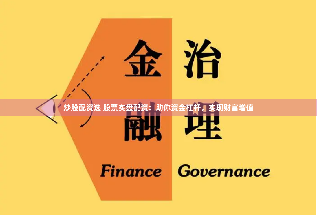 炒股配资选 股票实盘配资：助你资金杠杆，实现财富增值