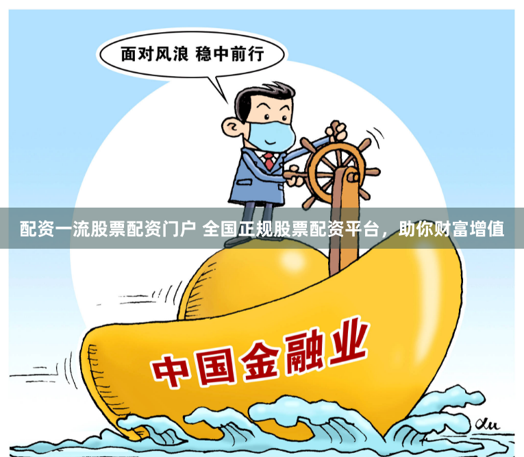 配资一流股票配资门户 全国正规股票配资平台，助你财富增值