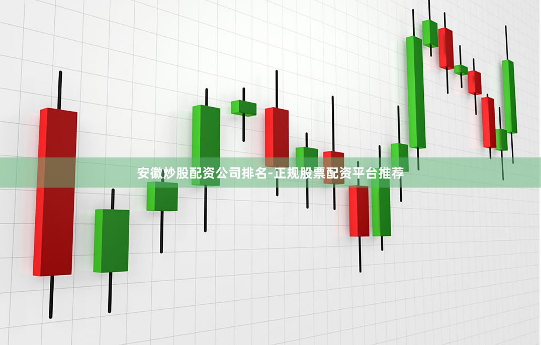 安徽炒股配资公司排名-正规股票配资平台推荐