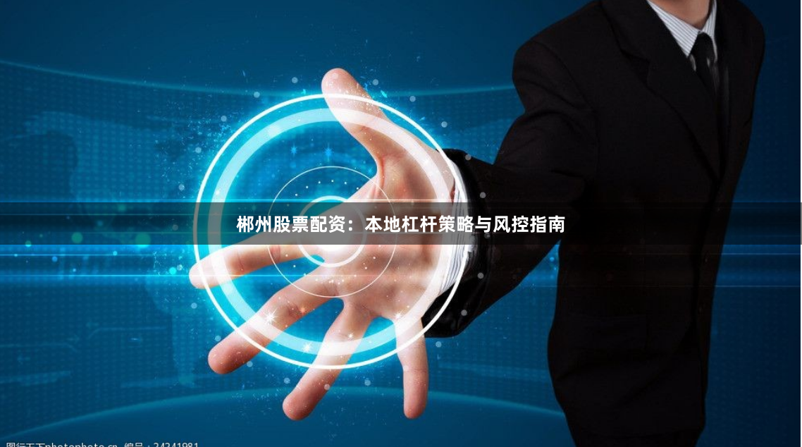 郴州股票配资：本地杠杆策略与风控指南