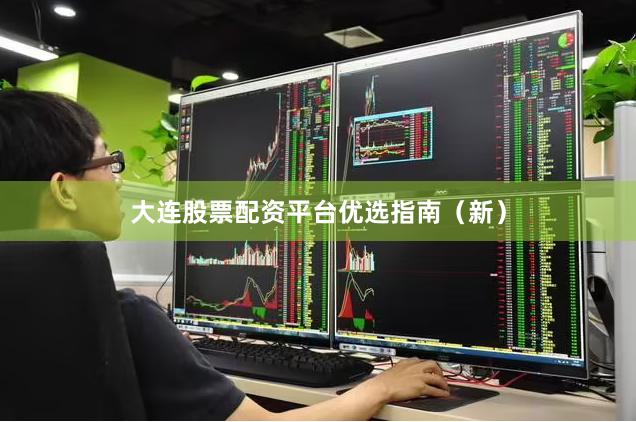 大连股票配资平台优选指南（新）