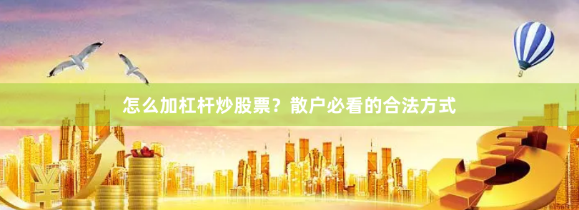 怎么加杠杆炒股票？散户必看的合法方式