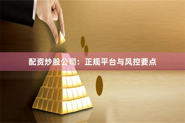 配资炒股公司：正规平台与风控要点