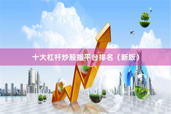 十大杠杆炒股指平台排名（新版）