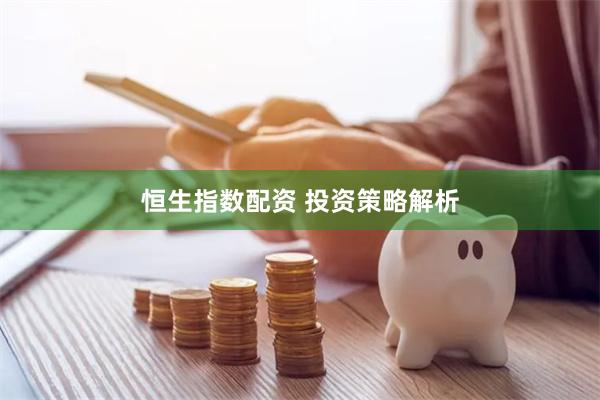 恒生指数配资 投资策略解析