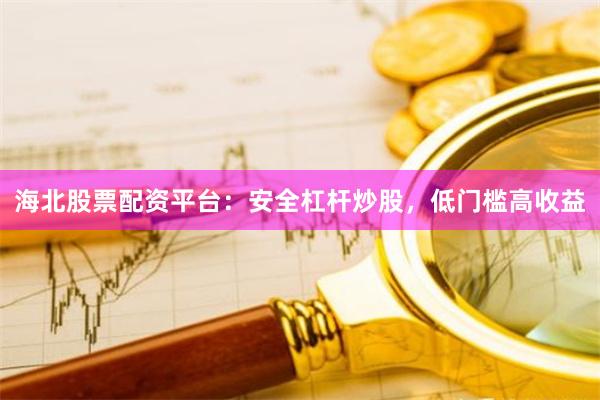 海北股票配资平台：安全杠杆炒股，低门槛高收益