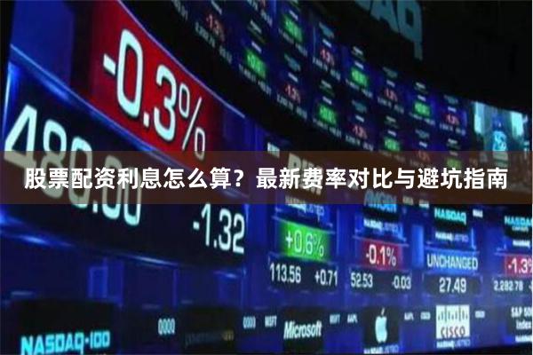 股票配资利息怎么算？最新费率对比与避坑指南