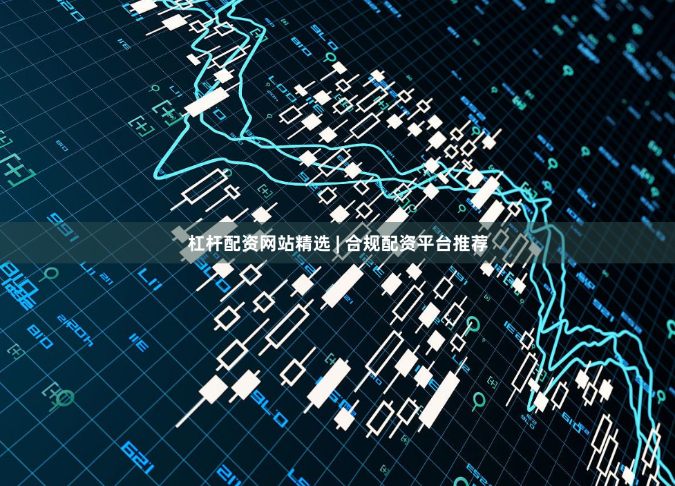 杠杆配资网站精选 | 合规配资平台推荐