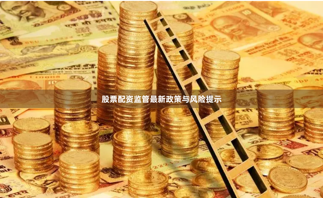 股票配资监管最新政策与风险提示