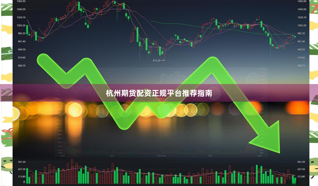 杭州期货配资正规平台推荐指南