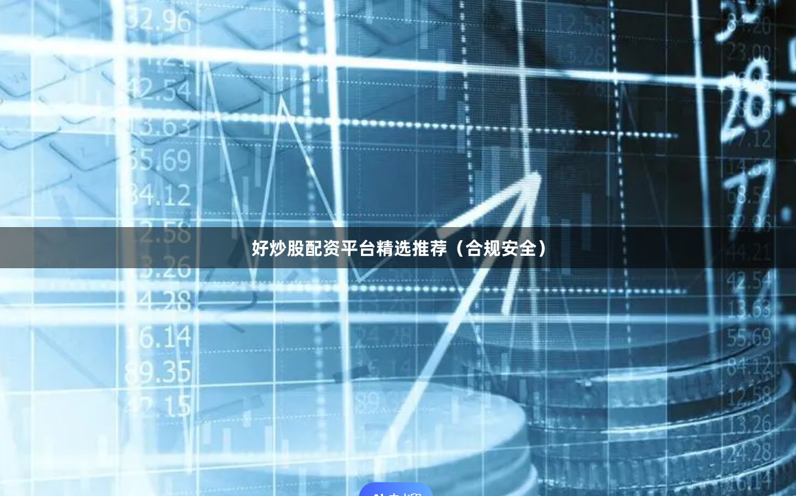 好炒股配资平台精选推荐（合规安全）