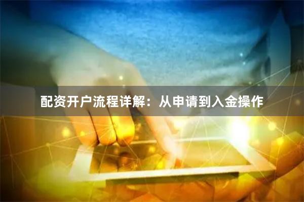 配资开户流程详解：从申请到入金操作