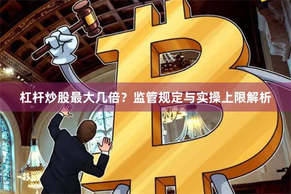杠杆炒股最大几倍？监管规定与实操上限解析