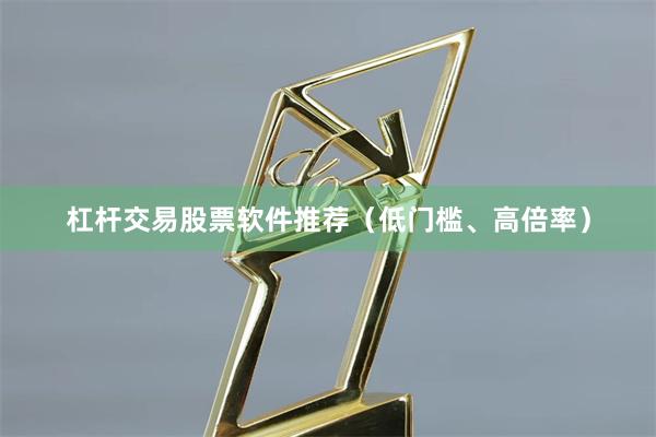 杠杆交易股票软件推荐（低门槛、高倍率）