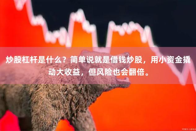 炒股杠杆是什么？简单说就是借钱炒股，用小资金撬动大收益，但风险也会翻倍。