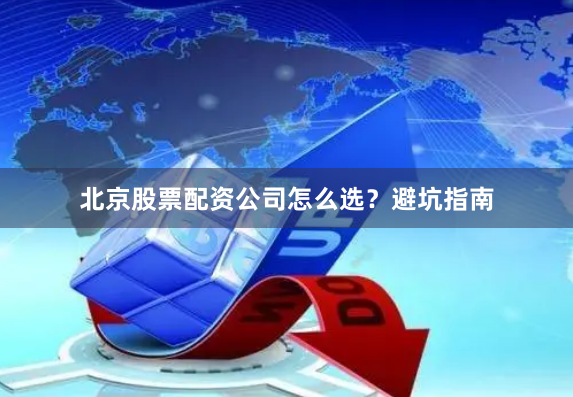 北京股票配资公司怎么选？避坑指南