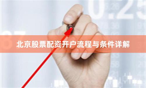 北京股票配资开户流程与条件详解