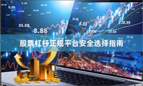 股票杠杆正规平台安全选择指南